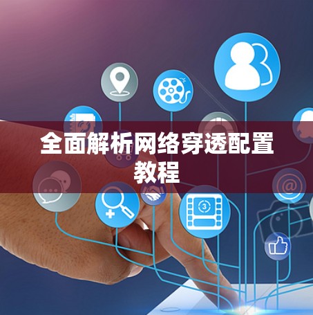 全面解析网络穿透配置教程 全面解析网络穿透配置教程