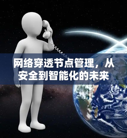 网络穿透节点管理,从安全到智能化的未来路径 网络穿透节点管理,从安全到智能化的未来路径