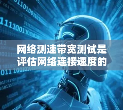 网络测速带宽测试是评估网络连接速度的工具，通过测量服务器之间的数据流量来确定带宽。以下是详细的步骤和注意事项