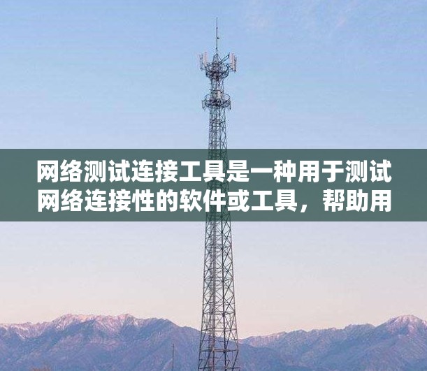 网络测试连接工具是一种用于测试网络连接性的软件或工具,帮助用户了解网络的性能和稳定性。以下是一个清晰的步骤指南,供您参考 网络测试连接工具是一种用于测试网络连接性的软件或工具,帮助用户了解网络的性能和稳定性。以下是一个清晰的步骤指南,供您参考