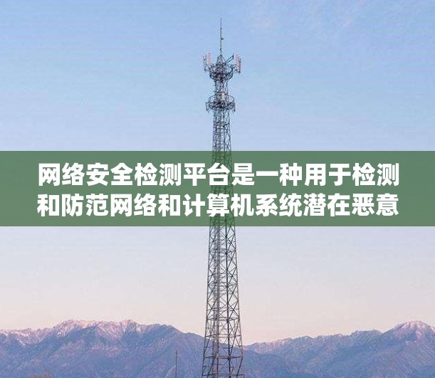 网络安全检测平台是一种用于检测和防范网络和计算机系统潜在恶意攻击的软件或工具。这些平台通过分析网络流量、访问日志、钓鱼邮件等信息，识别和避免攻击行为。以下是对网络安全检测平台的详细介绍