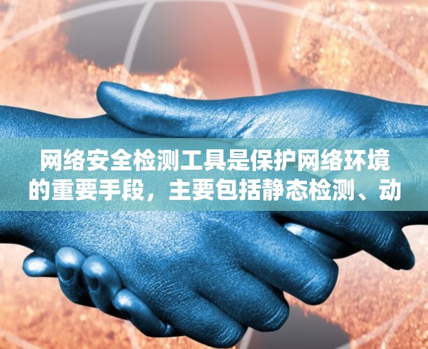 网络安全检测工具是保护网络环境的重要手段，主要包括静态检测、动态检测和自动化检测，以及安全软件和安全态势管理系统（SPM）以下是对这些工具的详细介绍