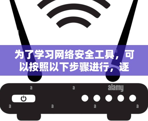 为了学习网络安全工具,可以按照以下步骤进行,逐步掌握相关知识和技能 为了学习网络安全工具,可以按照以下步骤进行,逐步掌握相关知识和技能