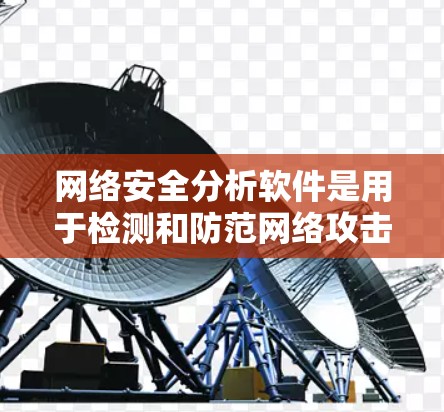 网络安全分析软件是用于检测和防范网络攻击的重要工具，涵盖了多种类型和功能。以下是对其功能的详细分析