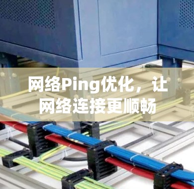 网络Ping优化，让网络连接更顺畅