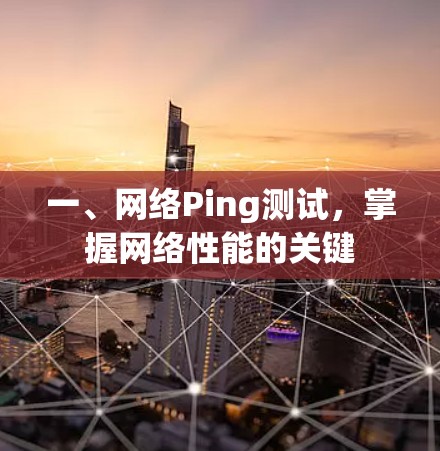 一、网络Ping测试,掌握网络性能的关键 一、网络Ping测试,掌握网络性能的关键