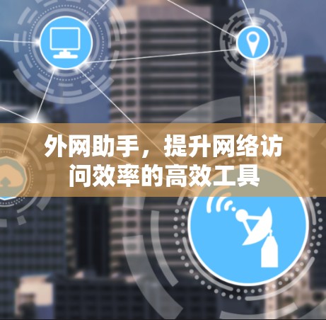 外网助手，提升网络访问效率的高效工具