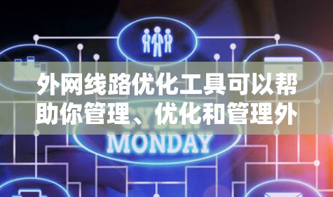 外网线路优化工具可以帮助你管理、优化和管理外网网络，提高网络性能和稳定性。以下是一些常用外网优化工具及其特点