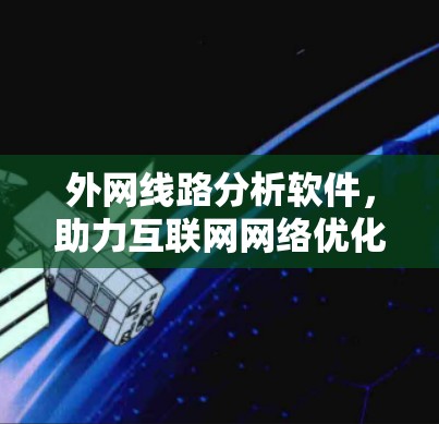 外网线路分析软件,助力互联网网络优化 外网线路分析软件,助力互联网网络优化