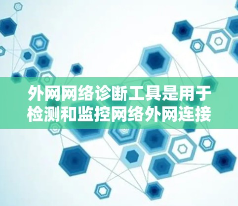 外网网络诊断工具是用于检测和监控网络外网连接状态的工具,主要包括以下几类 外网网络诊断工具是用于检测和监控网络外网连接状态的工具,主要包括以下几类