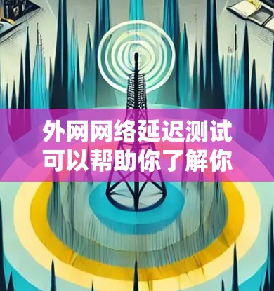 外网网络延迟测试可以帮助你了解你的网络连接的稳定性以及延迟情况,这对于优化网络使用和确保数据传输质量非常有用。以下是一些基本的步骤和注意事项,帮助你进行外网网络延迟测试 外网网络延迟测试可以帮助你了解你的网络连接的稳定性以及延迟情况,这对于优化网络使用和确保数据传输质量非常有用。以下是一些基本的步骤和注意事项,帮助你进行外网网络延迟测试