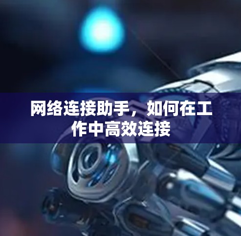 网络连接助手,如何在工作中高效连接 网络连接助手,如何在工作中高效连接