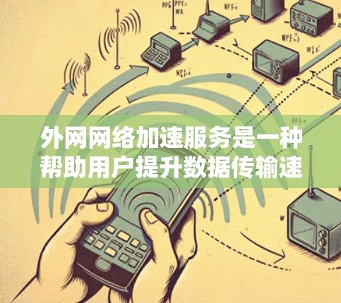 外网网络加速服务是一种帮助用户提升数据传输速度的工具,适用于不同需求。以下是一个结构化的总结 外网网络加速服务是一种帮助用户提升数据传输速度的工具,适用于不同需求。以下是一个结构化的总结