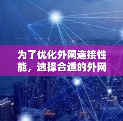 为了优化外网连接性能，选择合适的外网加速软件至关重要。以下是一些可靠的选择，并结合了功能、兼容性和使用体验