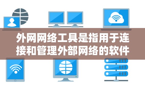 外网网络工具是指用于连接和管理外部网络的软件或工具。以下是一些常见的外网网络工具及其功能 外网网络工具是指用于连接和管理外部网络的软件或工具。以下是一些常见的外网网络工具及其功能
