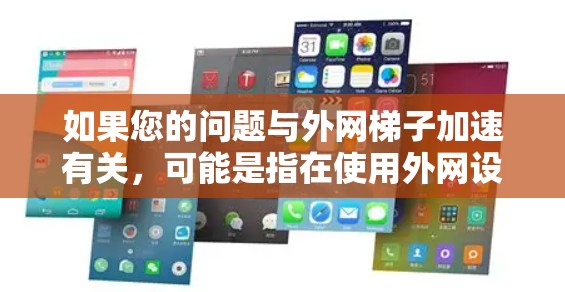 如果您的问题与外网梯子加速有关，可能是指在使用外网设备时，梯子加速导致网络连接不稳定或延迟。以下是一些建议，帮助您解决问题