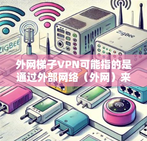 外网梯子VPN可能指的是通过外部网络（外网）来构建或连接VPN（即梯子）的网络架构。VPN通常用于VPN服务，而外网可能指的是外部互联网服务或网络基础设施