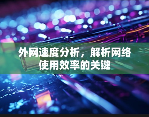 外网速度分析，解析网络使用效率的关键