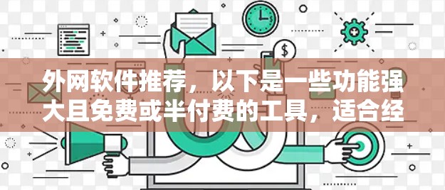 外网软件推荐，以下是一些功能强大且免费或半付费的工具，适合经常访问国外网站的用户