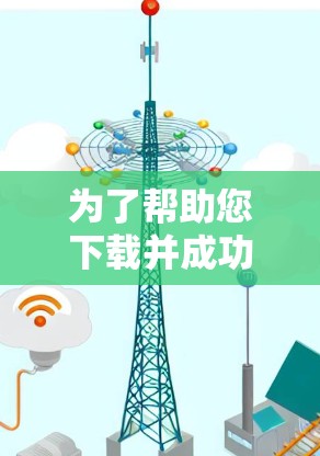 为了帮助您下载并成功连接到外网,以下是一个详细的步骤指南 为了帮助您下载并成功连接到外网,以下是一个详细的步骤指南