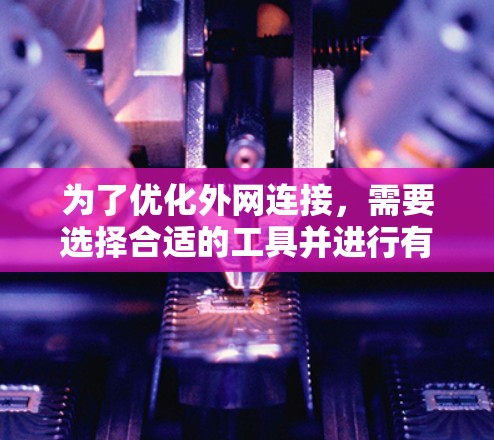 为了优化外网连接，需要选择合适的工具并进行有效的配置。以下是一个分步骤的解决方案