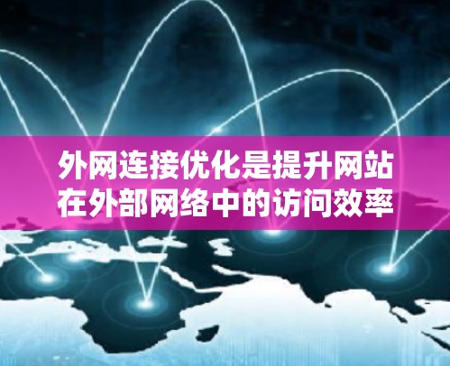 外网连接优化是提升网站在外部网络中的访问效率和用户体验的重要方法。通过综合运用多种优化策略,可以有效提升网站的性能和安全性,同时满足用户的需求。以下是对外网连接优化的详细总结 外网连接优化是提升网站在外部网络中的访问效率和用户体验的重要方法。通过综合运用多种优化策略,可以有效提升网站的性能和安全性,同时满足用户的需求。以下是对外网连接优化的详细总结