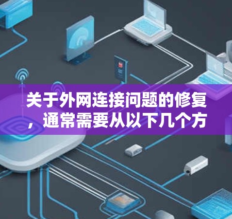 关于外网连接问题的修复,通常需要从以下几个方面进行检查和处理 关于外网连接问题的修复,通常需要从以下几个方面进行检查和处理