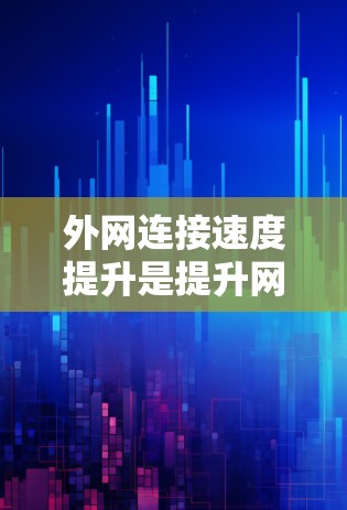 外网连接速度提升是提升网络体验的重要一步,可以通过以下方法来优化和提升连接速度 外网连接速度提升是提升网络体验的重要一步,可以通过以下方法来优化和提升连接速度