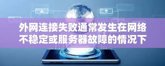 外网连接失败通常发生在网络不稳定或服务器故障的情况下。以下是一些可能的解决方案