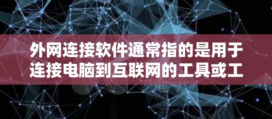 外网连接软件通常指的是用于连接电脑到互联网的工具或工具包。这些软件可以帮助用户在没有互联网的情况下连接到互联网,或者通过互联网访问外部资源。以下是一些常见的外网连接软件 外网连接软件通常指的是用于连接电脑到互联网的工具或工具包。这些软件可以帮助用户在没有互联网的情况下连接到互联网,或者通过互联网访问外部资源。以下是一些常见的外网连接软件