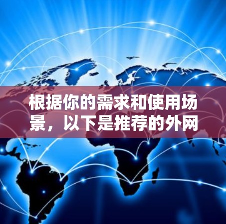 根据你的需求和使用场景,以下是推荐的外网连接工具 根据你的需求和使用场景,以下是推荐的外网连接工具