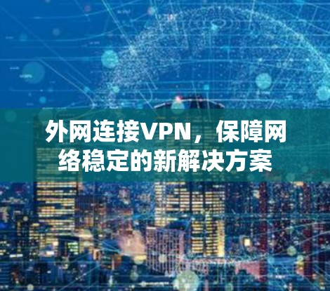 外网连接VPN,保障网络稳定的新解决方案 外网连接VPN,保障网络稳定的新解决方案