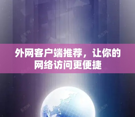 外网客户端推荐，让你的网络访问更便捷