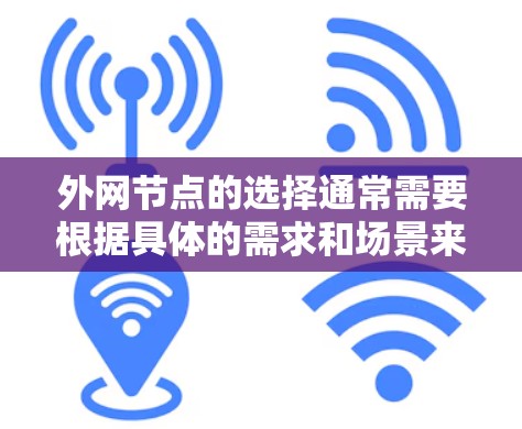 外网节点的选择通常需要根据具体的需求和场景来决定。以下是一些关键考虑因素和建议 外网节点的选择通常需要根据具体的需求和场景来决定。以下是一些关键考虑因素和建议