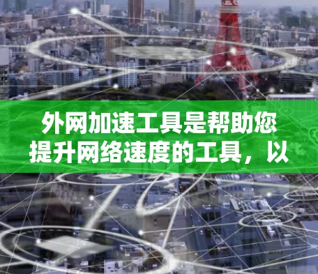 外网加速工具是帮助您提升网络速度的工具,以下是一些常见的外网加速软件推荐,涵盖不同的需求 外网加速工具是帮助您提升网络速度的工具,以下是一些常见的外网加速软件推荐,涵盖不同的需求