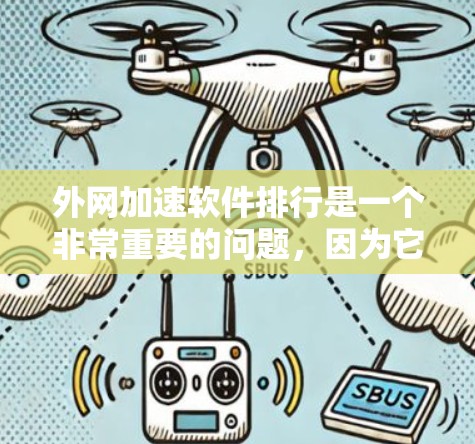 外网加速软件排行是一个非常重要的问题，因为它涉及到网络速度的提升、用户体验的优化以及用户效率的提高。以下是一些推荐的外网加速软件及推荐类型，供您参考