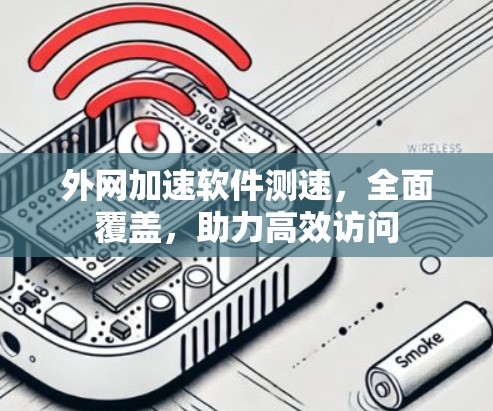 外网加速软件测速,全面覆盖,助力高效访问 外网加速软件测速,全面覆盖,助力高效访问