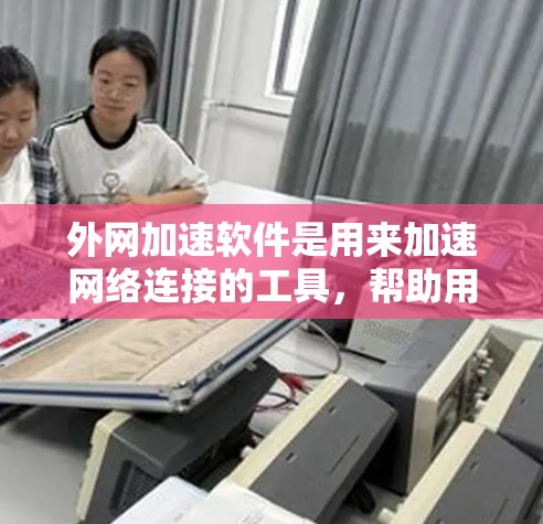 外网加速软件是用来加速网络连接的工具,帮助用户更快地访问外部网络资源。这些软件通常通过各种方法来过滤和清除网络垃圾,提高网络连接的稳定性。以下是几个常见的外网加速软件推荐,以及一些注意事项 外网加速软件是用来加速网络连接的工具,帮助用户更快地访问外部网络资源。这些软件通常通过各种方法来过滤和清除网络垃圾,提高网络连接的稳定性。以下是几个常见的外网加速软件推荐,以及一些注意事项