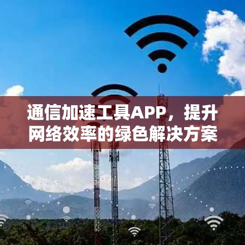 通信加速工具APP，提升网络效率的绿色解决方案