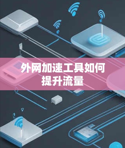 外网加速工具如何提升流量 外网加速工具如何提升流量