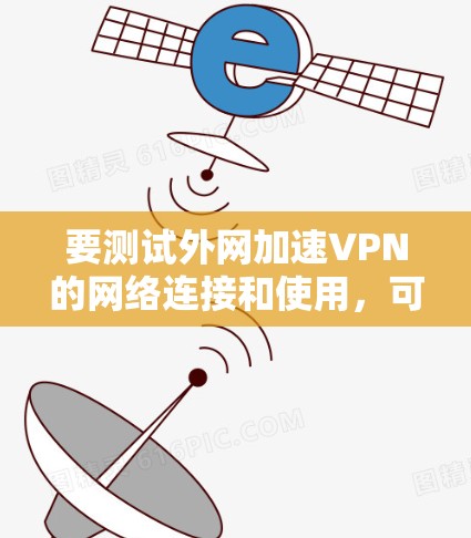 要测试外网加速VPN的网络连接和使用,可以按照以下步骤进行 要测试外网加速VPN的网络连接和使用,可以按照以下步骤进行