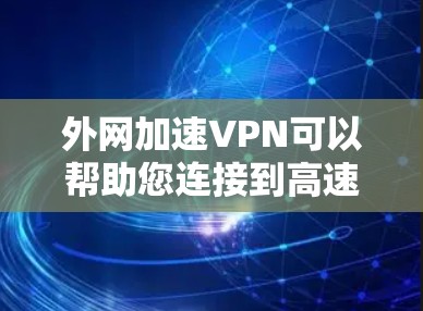 外网加速VPN可以帮助您连接到高速网络,从而访问更多资源和服务,无需依赖本地高速网络。以下是一些推荐的外网加速VPN网站,供您参考 外网加速VPN可以帮助您连接到高速网络,从而访问更多资源和服务,无需依赖本地高速网络。以下是一些推荐的外网加速VPN网站,供您参考