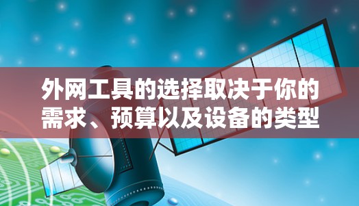外网工具的选择取决于你的需求、预算以及设备的类型。以下是一些常见的外网工具推荐,分为免费和付费两种类型 外网工具的选择取决于你的需求、预算以及设备的类型。以下是一些常见的外网工具推荐,分为免费和付费两种类型