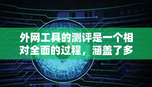 外网工具的测评是一个相对全面的过程，涵盖了多种类型和功能，适合不同用户的需求。以下是一些常见的外网工具及其特点，供您参考
