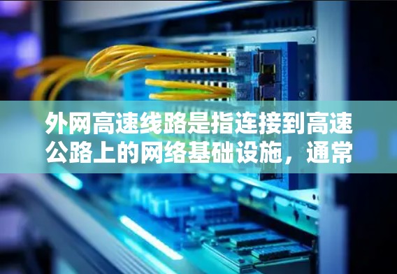 外网高速线路是指连接到高速公路上的网络基础设施，通常包括主网和子网等。这些线路的配置和使用需要考虑网络的稳定性和可靠性，以及遵守当地的网络政策和法规。以下是一些关于外网高速线路的常见问题和答案