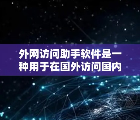 外网访问助手软件是一种用于在国外访问国内服务器、应用或资源的工具。以下是几种常见的外网访问助手软件及其适用场景