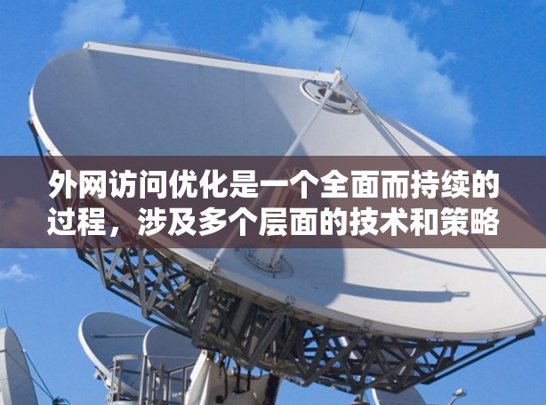 外网访问优化是一个全面而持续的过程,涉及多个层面的技术和策略。以下是一个有条理的总结,帮助你从基础开始逐步优化外网访问体验 外网访问优化是一个全面而持续的过程,涉及多个层面的技术和策略。以下是一个有条理的总结,帮助你从基础开始逐步优化外网访问体验