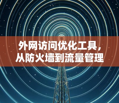 外网访问优化工具，从防火墙到流量管理