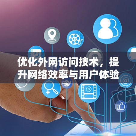 优化外网访问技术,提升网络效率与用户体验 优化外网访问技术,提升网络效率与用户体验