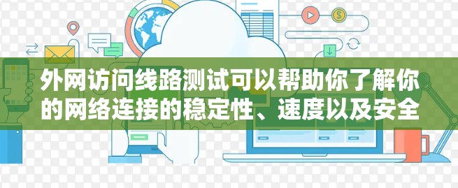 外网访问线路测试可以帮助你了解你的网络连接的稳定性、速度以及安全性。以下是一些步骤和建议，帮助你进行测试